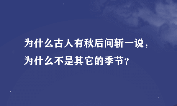 为什么古人有秋后问斩一说，为什么不是其它的季节？