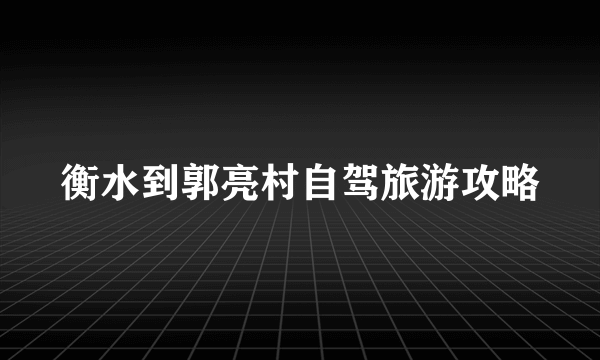 衡水到郭亮村自驾旅游攻略