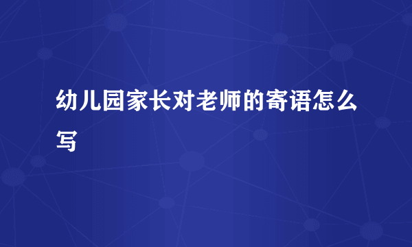 幼儿园家长对老师的寄语怎么写