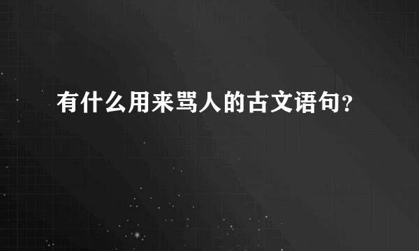 有什么用来骂人的古文语句？