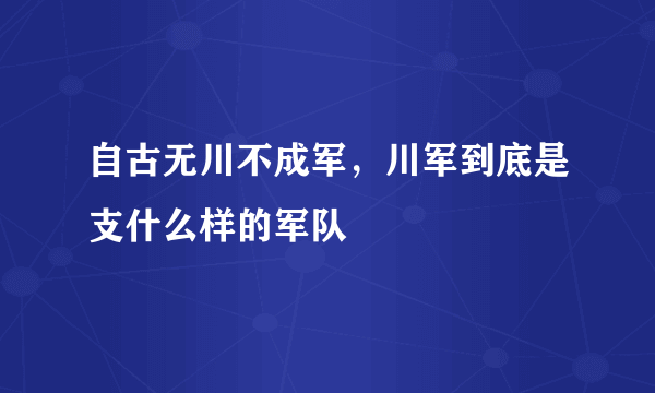 自古无川不成军，川军到底是支什么样的军队