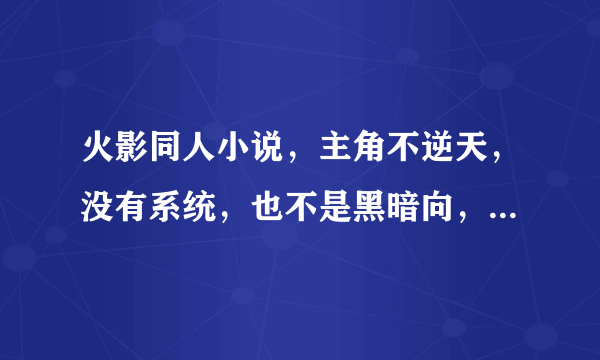 火影同人小说，主角不逆天，没有系统，也不是黑暗向，要长篇。