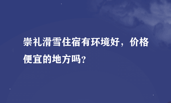 崇礼滑雪住宿有环境好，价格便宜的地方吗？