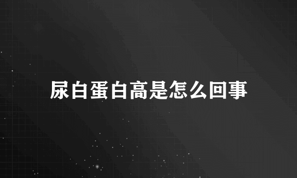 尿白蛋白高是怎么回事