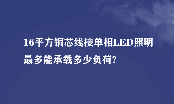 16平方铜芯线接单相LED照明最多能承载多少负荷?