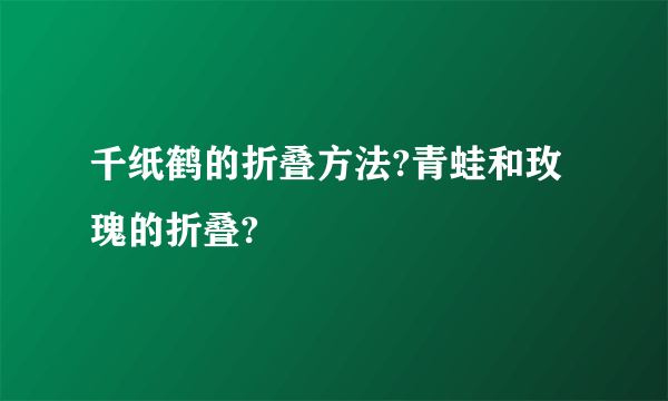 千纸鹤的折叠方法?青蛙和玫瑰的折叠?