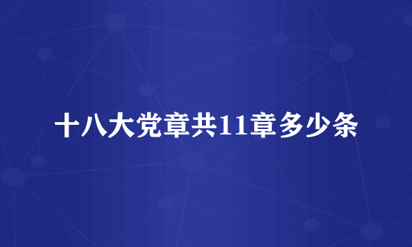 十八大党章共11章多少条