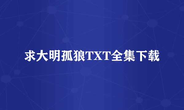 求大明孤狼TXT全集下载