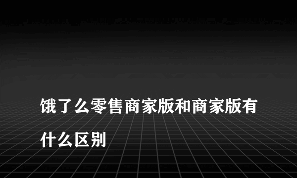 
饿了么零售商家版和商家版有什么区别
