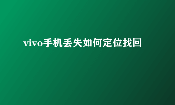 vivo手机丢失如何定位找回