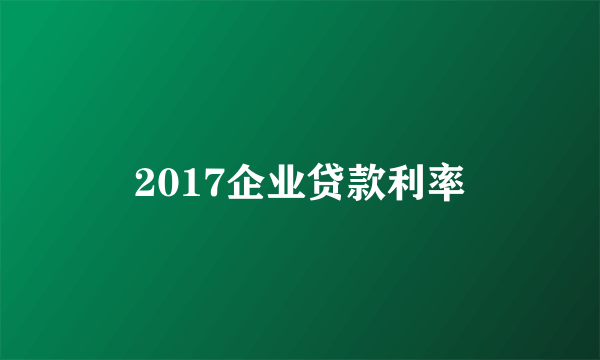 2017企业贷款利率