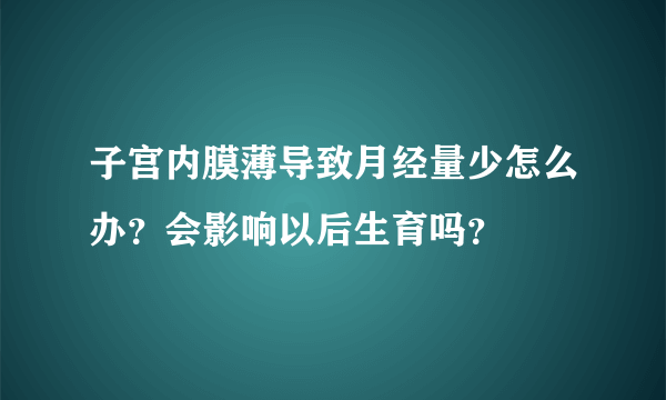 子宫内膜薄导致月经量少怎么办？会影响以后生育吗？