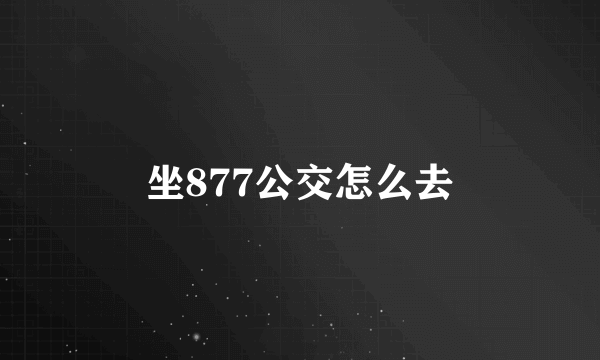 坐877公交怎么去