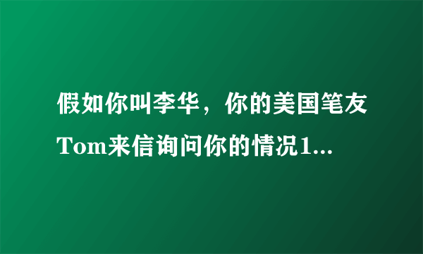 假如你叫李华，你的美国笔友Tom来信询问你的情况1.学习和生活情况 2.毕业后打算