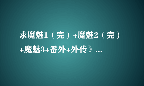 求魔魅1（完）+魔魅2（完）+魔魅3+番外+外传》作者:银桃花