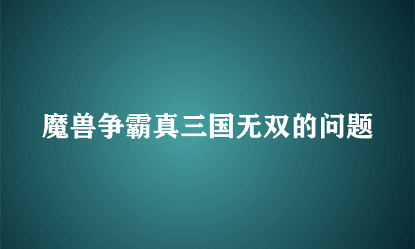 魔兽争霸真三国无双的问题