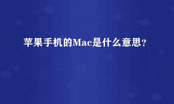 苹果手机的Mac是什么意思？