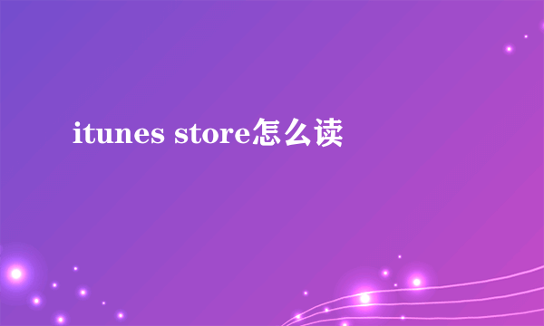 itunes store怎么读