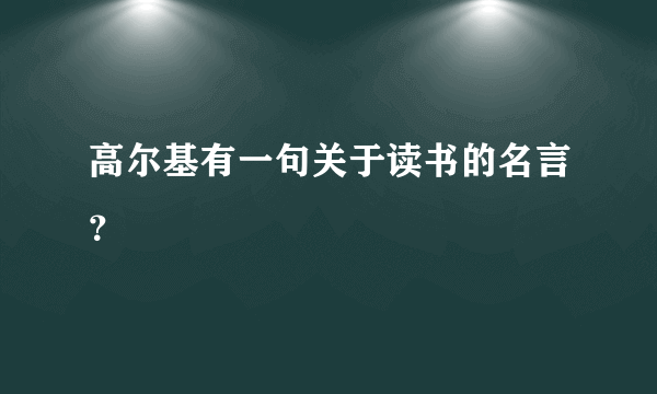 高尔基有一句关于读书的名言？