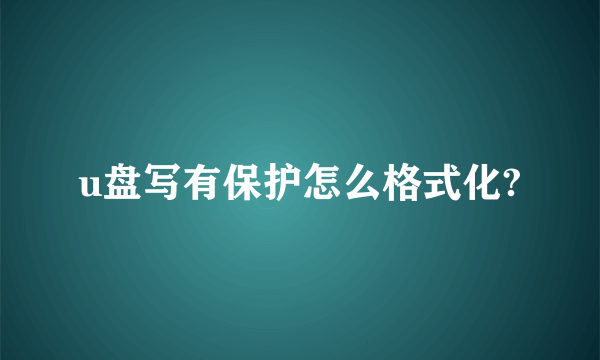 u盘写有保护怎么格式化?