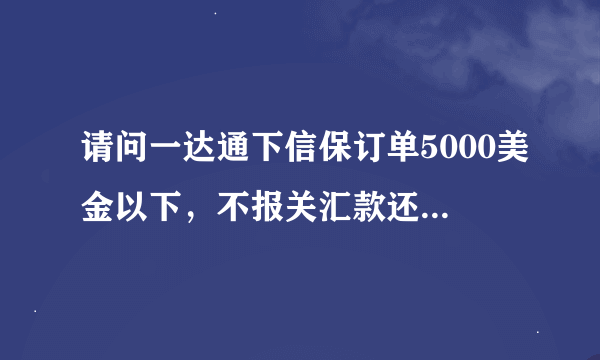 请问一达通下信保订单5000美金以下，不报关汇款还是能汇到一达通子账户吗？