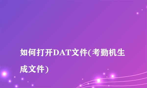 
如何打开DAT文件(考勤机生成文件)
