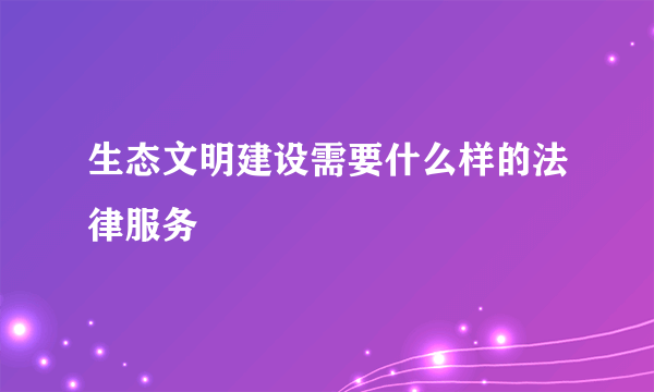 生态文明建设需要什么样的法律服务