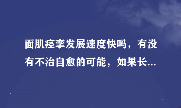 面肌痉挛发展速度快吗，有没有不治自愈的可能，如果长期不治会有什么...