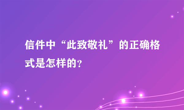 信件中“此致敬礼”的正确格式是怎样的？