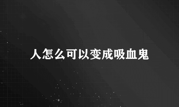 人怎么可以变成吸血鬼