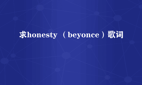 求honesty （beyonce）歌词