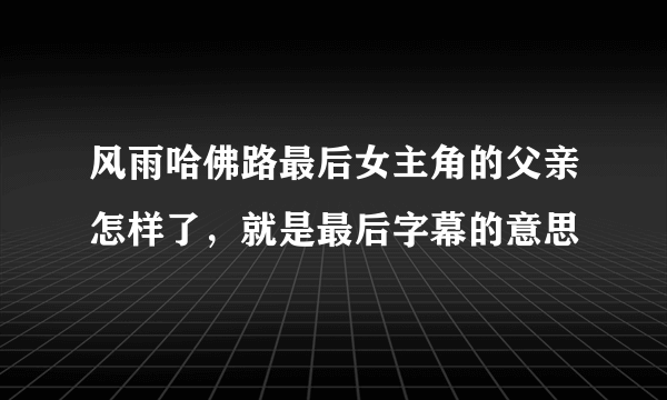 风雨哈佛路最后女主角的父亲怎样了，就是最后字幕的意思