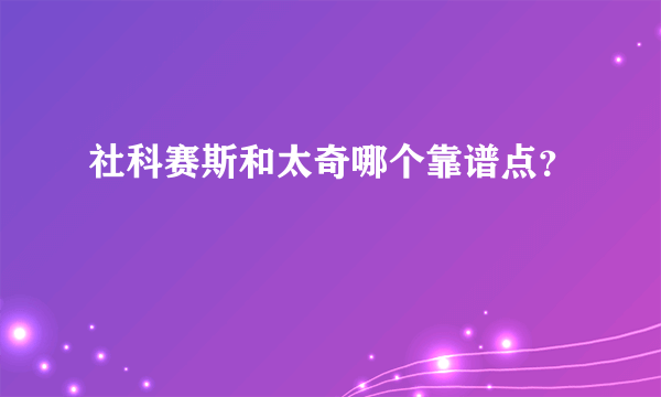 社科赛斯和太奇哪个靠谱点？