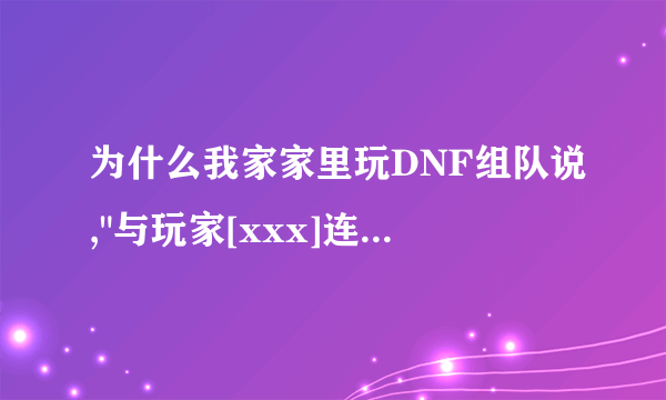 为什么我家家里玩DNF组队说,