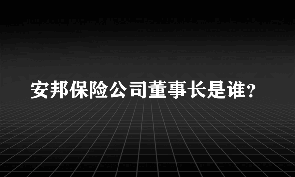 安邦保险公司董事长是谁？