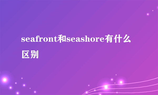 seafront和seashore有什么区别