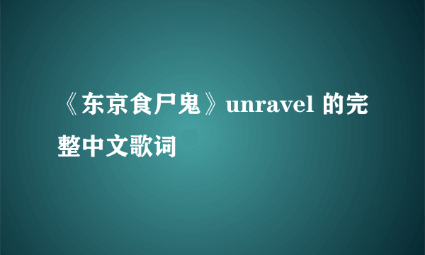 《东京食尸鬼》unravel 的完整中文歌词