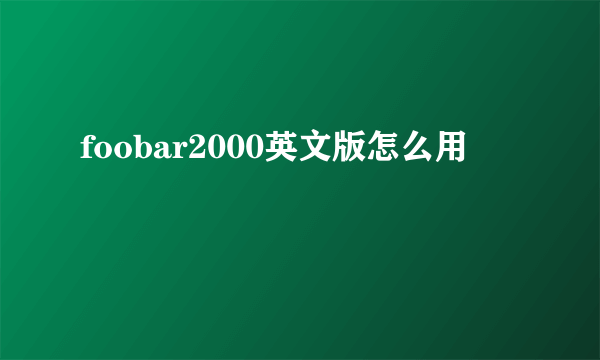 foobar2000英文版怎么用