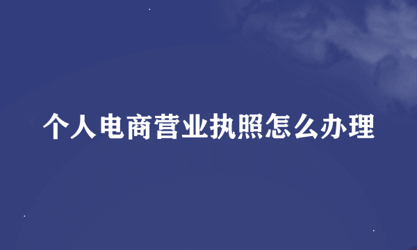 个人电商营业执照怎么办理