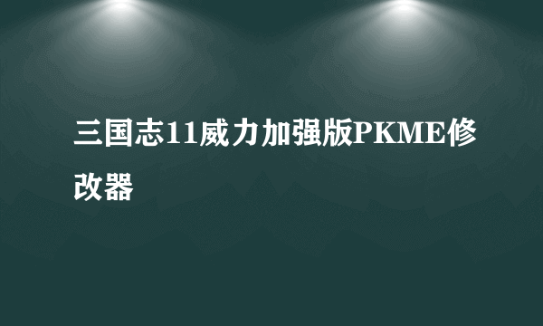 三国志11威力加强版PKME修改器