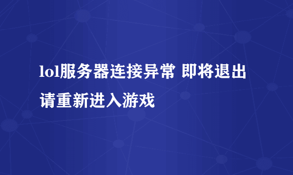 lol服务器连接异常 即将退出 请重新进入游戏