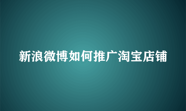 新浪微博如何推广淘宝店铺