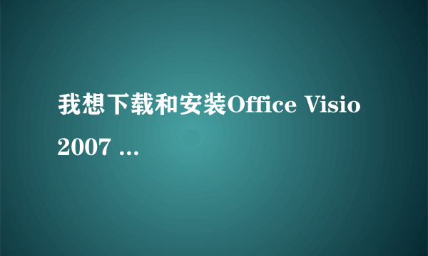 我想下载和安装Office Visio 2007 中文版软件，有免费的吗？