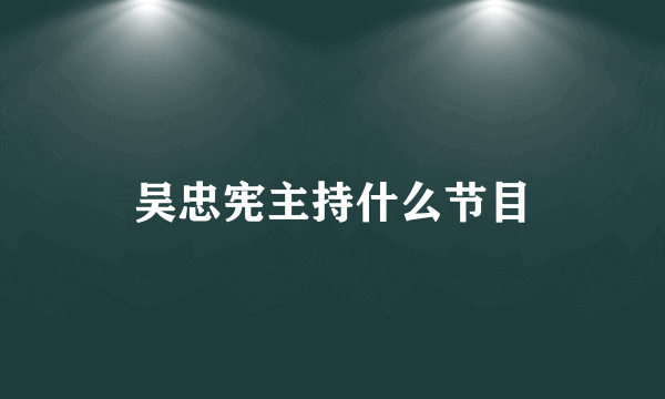 吴忠宪主持什么节目