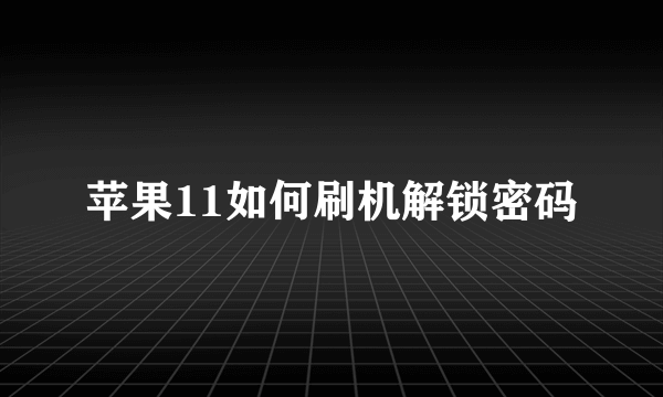 苹果11如何刷机解锁密码