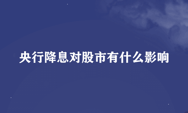 央行降息对股市有什么影响