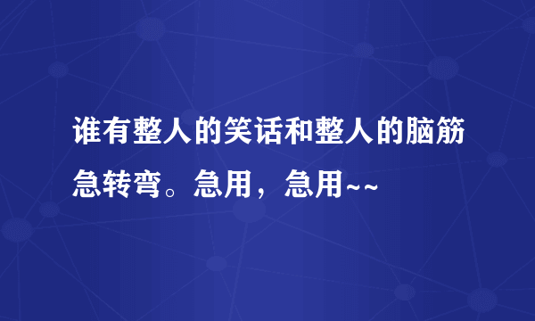 谁有整人的笑话和整人的脑筋急转弯。急用，急用~~