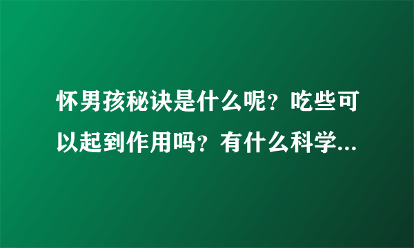 怀男孩秘诀是什么呢？吃些可以起到作用吗？有什么科学的方法增加几率？