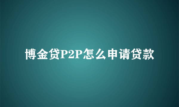 博金贷P2P怎么申请贷款