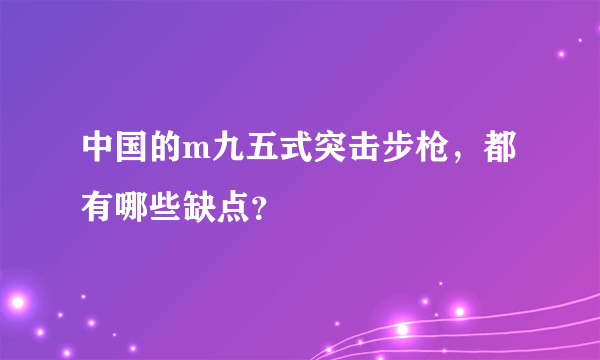 中国的m九五式突击步枪，都有哪些缺点？